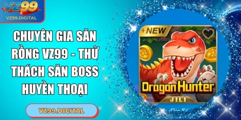 Chuyên Gia Săn Rồng VZ99 - Thử Thách Săn Boss Huyền Thoại