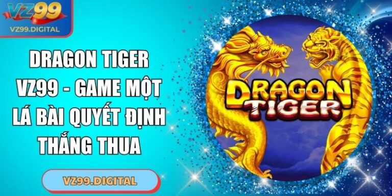 Dragon Tiger VZ99 - Game Một Lá Bài Quyết Định Thắng Thua 1 Dragon Tiger VZ99 - Game Một Lá Bài Quyết Định Thắng Thua