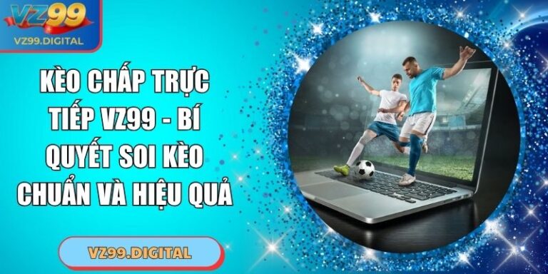 Kèo Chấp Trực Tiếp VZ99 - Bí Quyết Soi Kèo Chuẩn Và Hiệu Quả