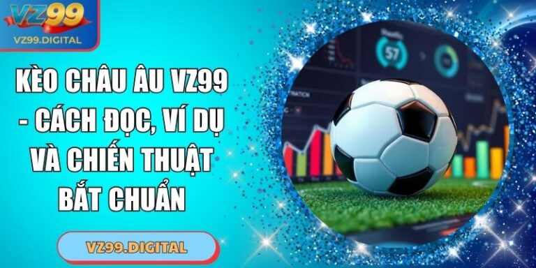 Kèo Châu Âu VZ99 - Cách Đọc, Ví Dụ Và Chiến Thuật Bắt Chuẩn