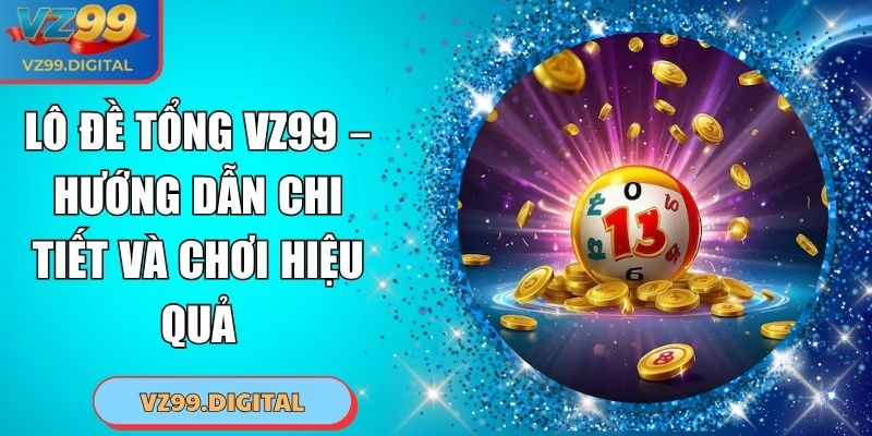 Lô Đề Tổng VZ99 – Hướng Dẫn Chi Tiết Và Chơi Hiệu Quả 1 Lô Đề Tổng VZ99 – Hướng Dẫn Chi Tiết Và Chơi Hiệu Quả