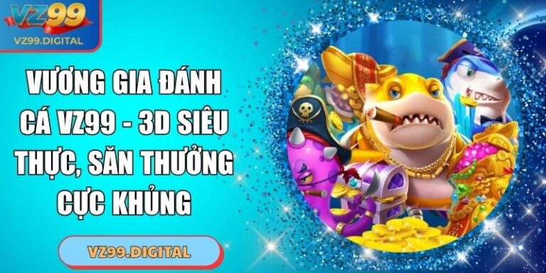 Vương Gia Đánh Cá VZ99 - 3D Siêu Thực, Săn Thưởng Cực Khủng